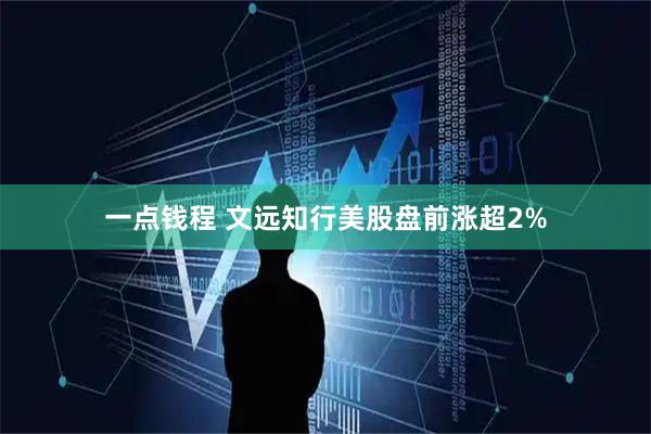 一点钱程 文远知行美股盘前涨超2%