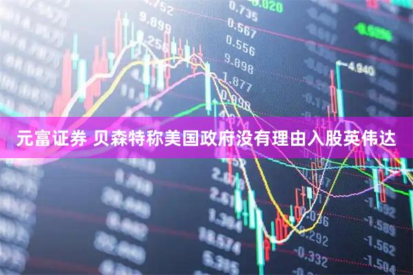 元富证券 贝森特称美国政府没有理由入股英伟达