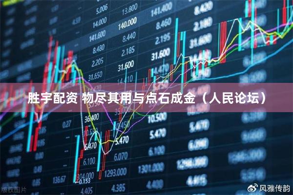 胜宇配资 物尽其用与点石成金（人民论坛）