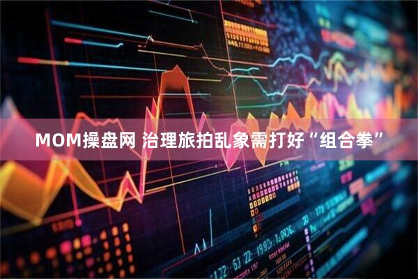 MOM操盘网 治理旅拍乱象需打好“组合拳”