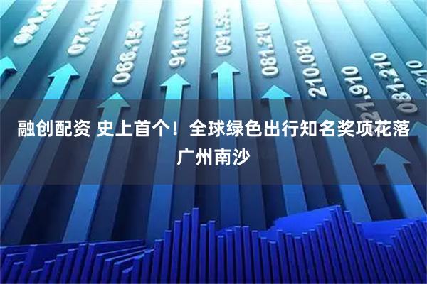 融创配资 史上首个！全球绿色出行知名奖项花落广州南沙