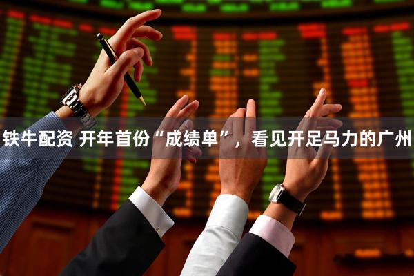 铁牛配资 开年首份“成绩单”，看见开足马力的广州
