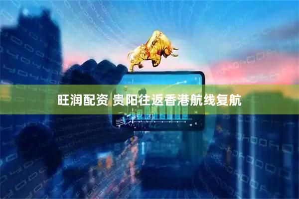旺润配资 贵阳往返香港航线复航