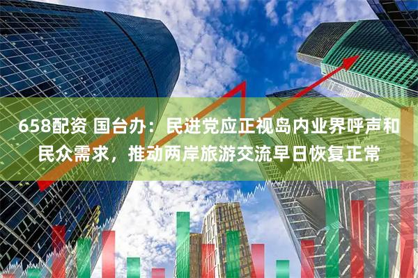658配资 国台办：民进党应正视岛内业界呼声和民众需求，推动两岸旅游交流早日恢复正常
