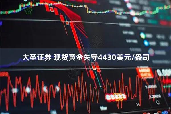 大圣证券 现货黄金失守4430美元/盎司