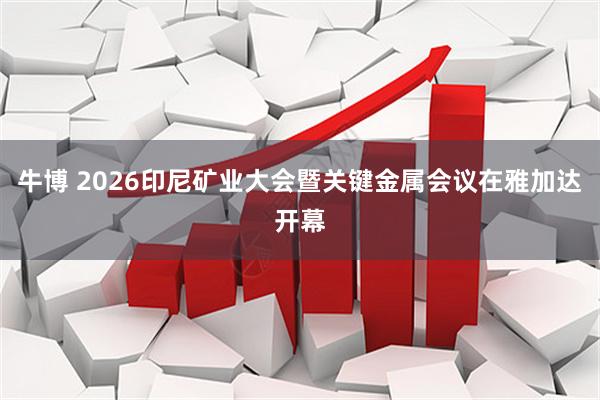 牛博 2026印尼矿业大会暨关键金属会议在雅加达开幕