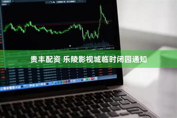 贵丰配资 乐陵影视城临时闭园通知