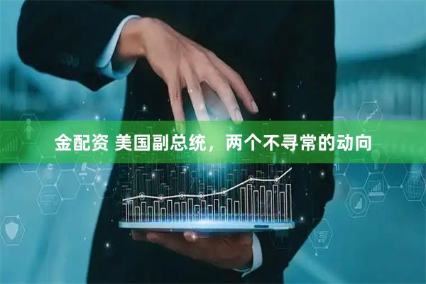 金配资 美国副总统，两个不寻常的动向
